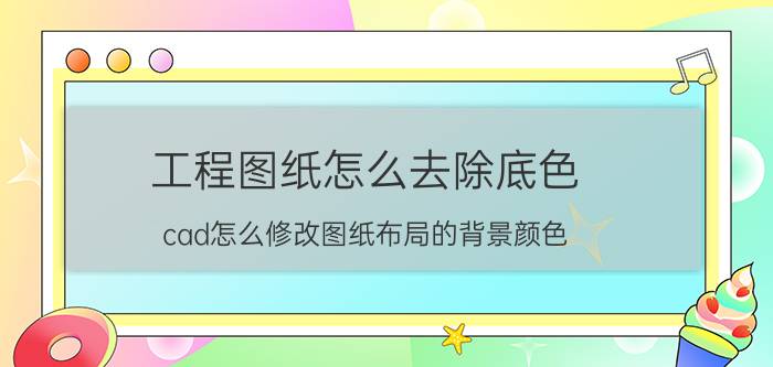 工程图纸怎么去除底色 cad怎么修改图纸布局的背景颜色？